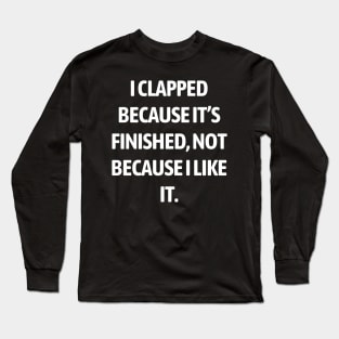 I clapped because it’s finished, not because I like it Long Sleeve T-Shirt